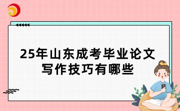 25年山東成考畢業論文寫作技巧有哪些