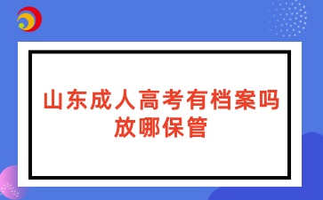 山東成人高考有檔案嗎?放哪保管?