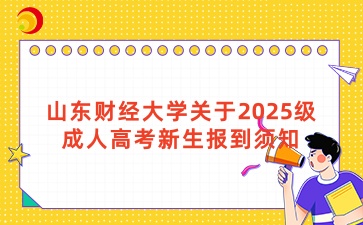 山東財(cái)經(jīng)大學(xué)關(guān)于2025級(jí)成人高考新生報(bào)到須知