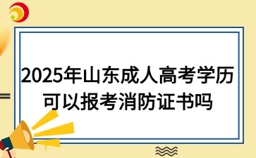 2025年山東成人高考學歷可以報考消防證書嗎