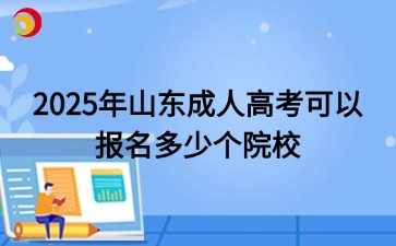 2025年山東成人高考可以報(bào)名多少個(gè)院校