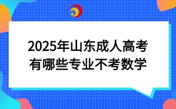 2025年山東成人高考有哪些專業不考數學